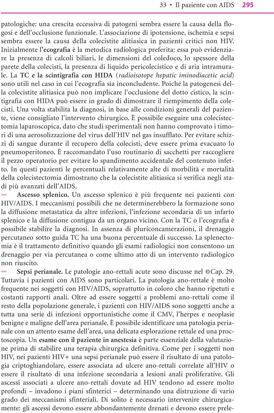 Inizialmente l ecografia è la metodica radiologica preferita: essa può evidenziare la presenza di calcoli biliari, le dimensioni del coledoco, lo spessore della parete della colecisti, la presenza di