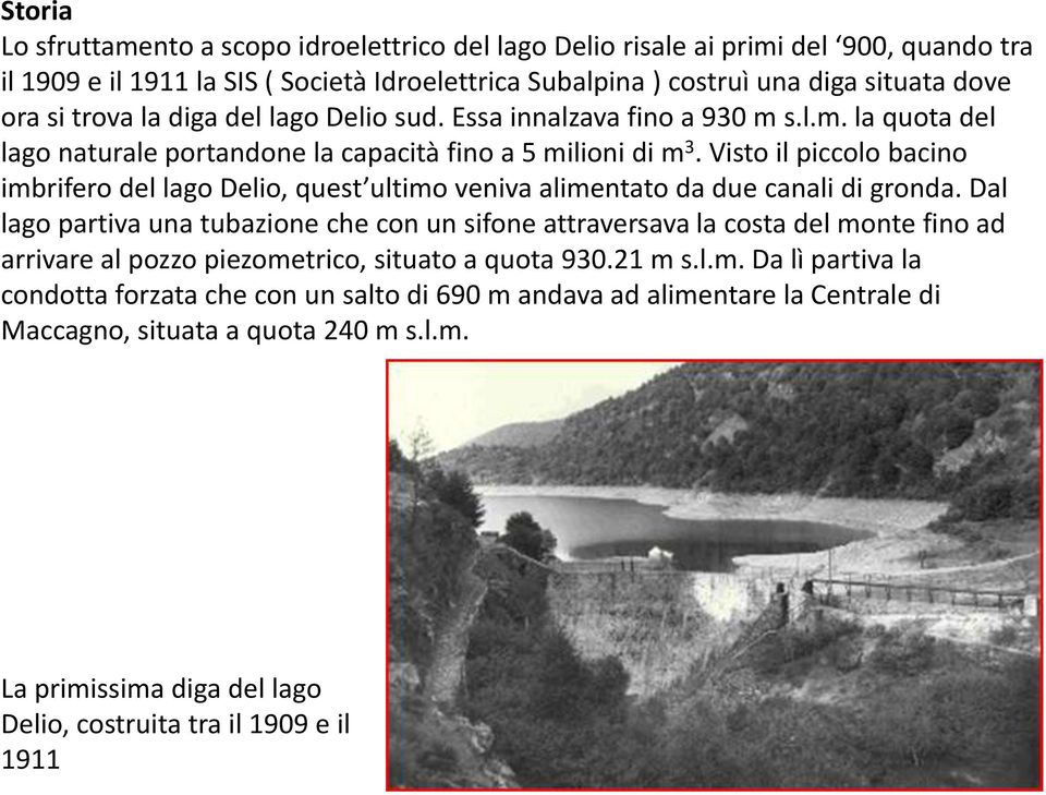 Visto il piccolo bacino imbrifero del lago Delio, quest ultimo veniva alimentato da due canali di gronda.