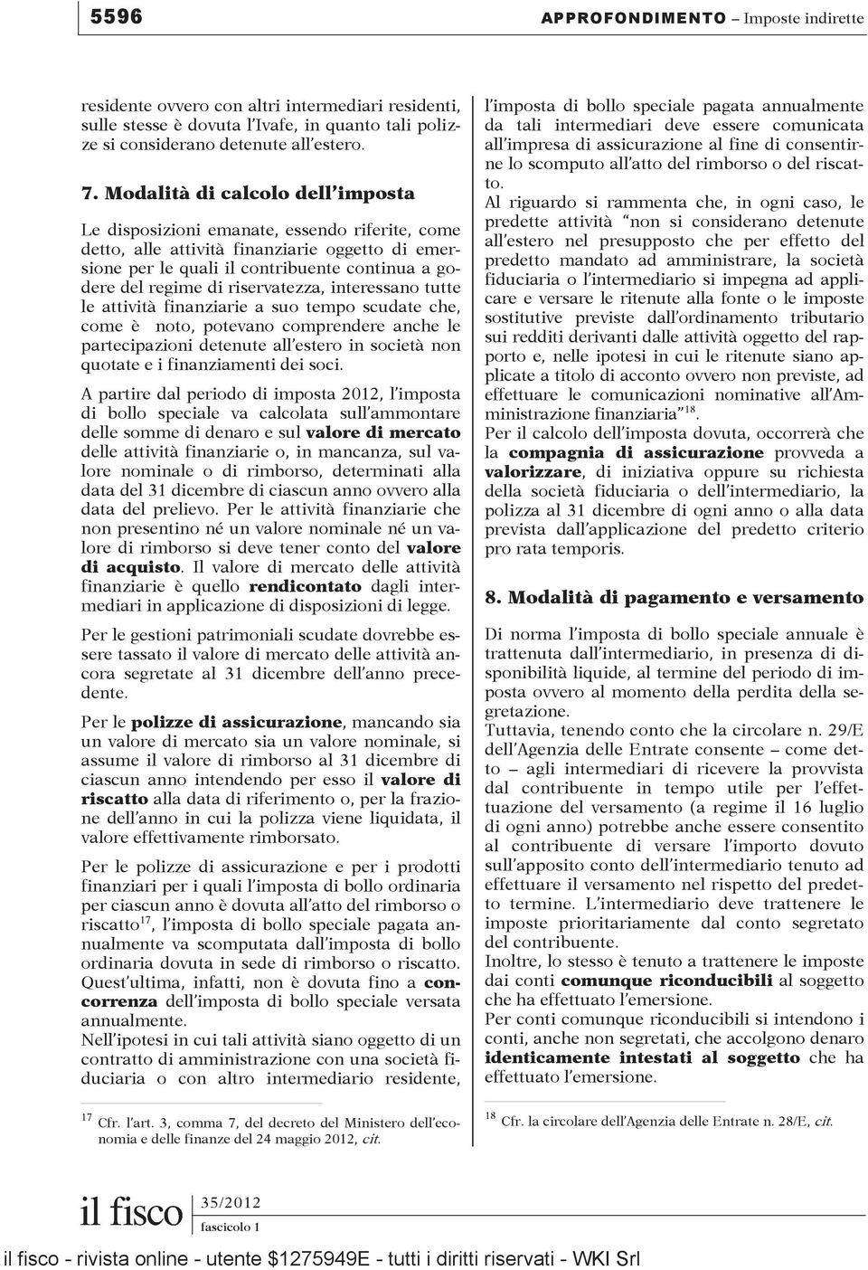 riservatezza, interessano tutte le attività finanziarie a suo tempo scudate che, come è noto, potevano comprendere anche le partecipazioni detenute all estero in società non quotate e i finanziamenti