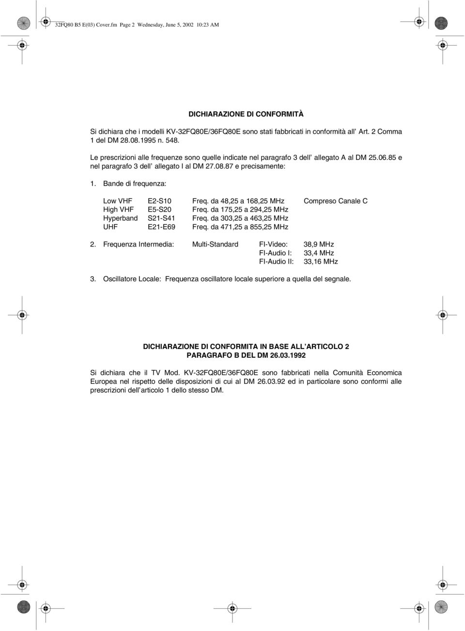 da 48,25 a 168,25 MHz Compreso Canale C High VHF E5-S20 Freq. da 175,25 a 294,25 MHz Hyperband S21-S41 Freq. da 303,25 a 463,25 MHz UHF E21-E69 Freq.