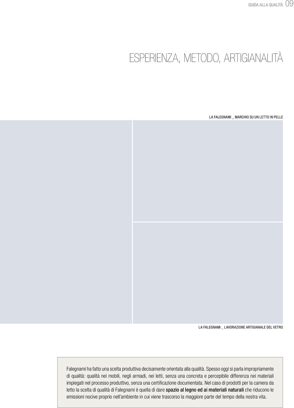 Spesso oggi si parla impropriamente di qualità: qualità nei mobili, negli armadi, nei letti, senza una concreta e percepibile differenza nei materiali impiegati nel processo