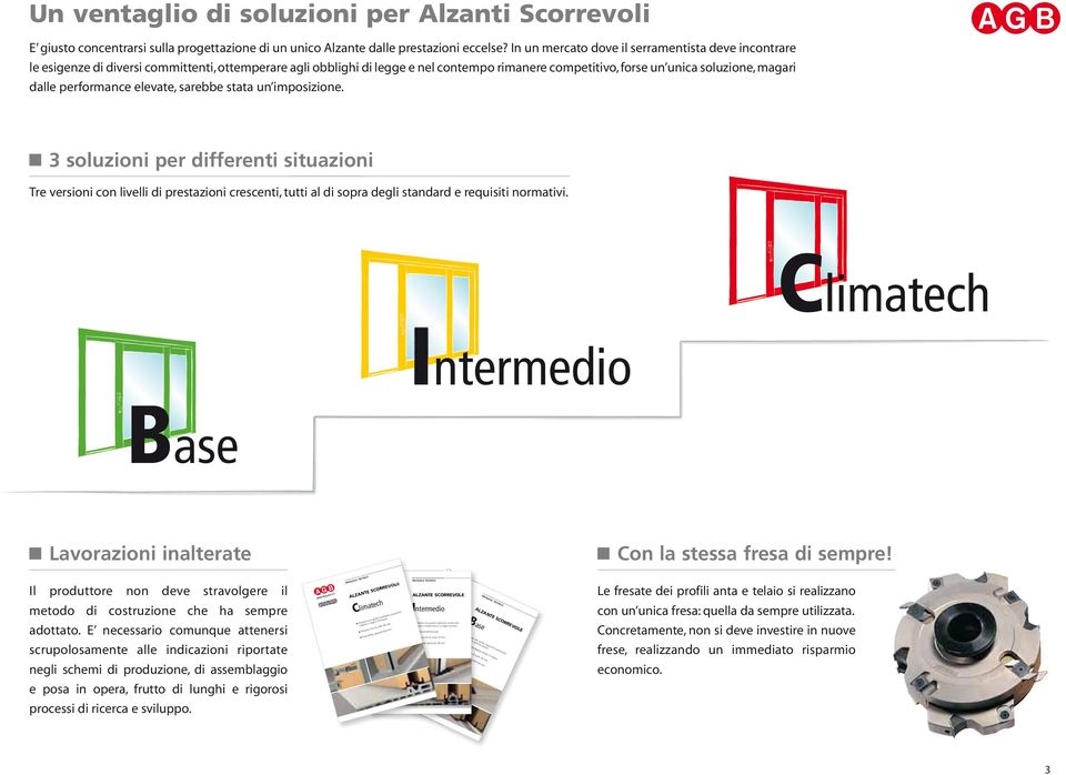 performance elevate, sarebbe stata un imposizione. 3 soluzioni per differenti situazioni Tre versioni con livelli di prestazioni crescenti, tutti al di sopra degli standard e requisiti normativi.