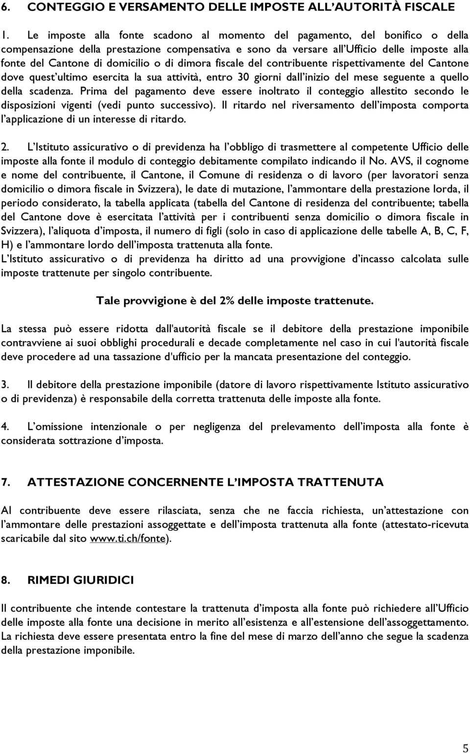 domicilio o di dimora fiscale del contribuente rispettivamente del Cantone dove quest ultimo esercita la sua attività, entro 30 giorni dall inizio del mese seguente a quello della scadenza.