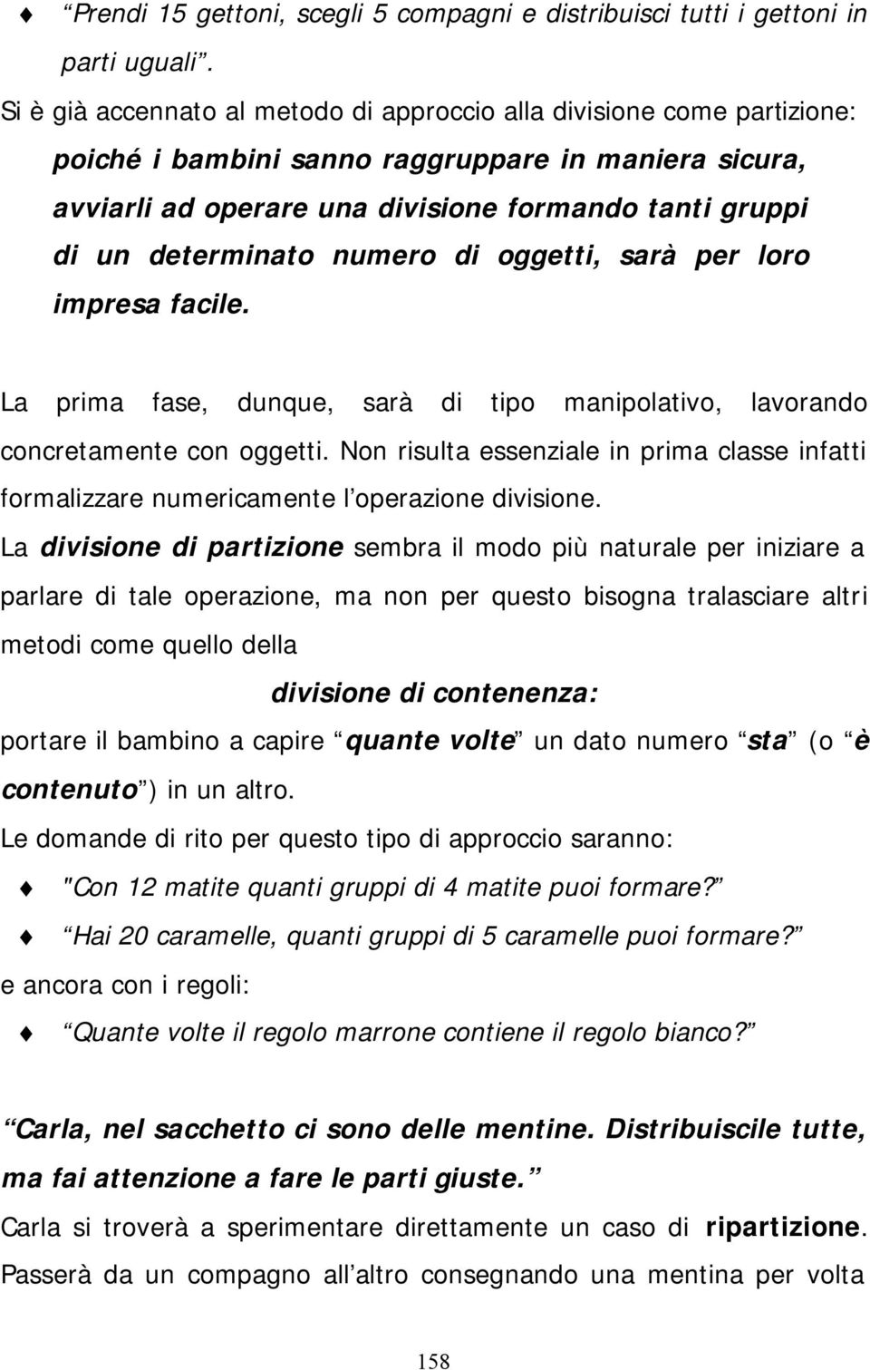 determinato numero di oggetti, sarà per loro impresa facile. La prima fase, dunque, sarà di tipo manipolativo, lavorando concretamente con oggetti.