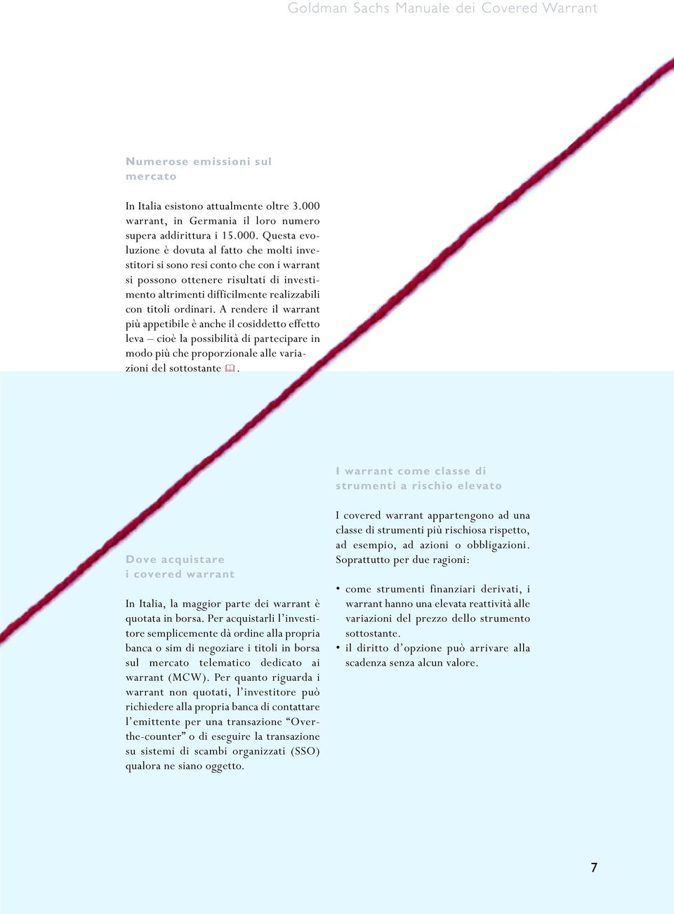 Questa evoluzione è dovuta al fatto che molti investitori si sono resi conto che con i warrant si possono ottenere risultati di investimento altrimenti difficilmente realizzabili con titoli ordinari.