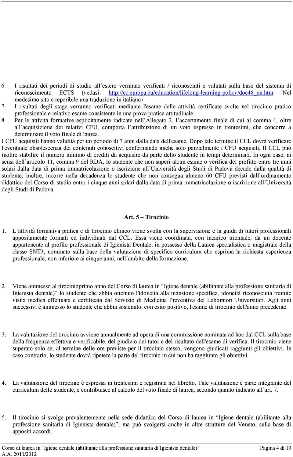 I risultati degli stage verranno verificati mediante l'esame delle attività certificate svolte nel tirocinio pratico professionale e relativo esame consistente in una prova pratica attitudinale. 8.