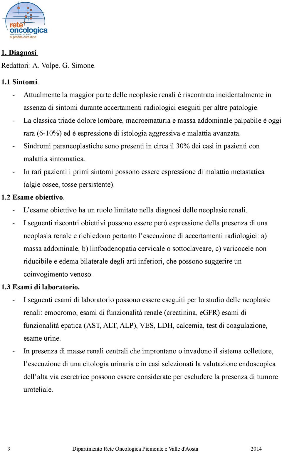 La classica triade dolore lombare, macroematuria e massa addominale palpabile è oggi rara (610%) ed è espressione di istologia aggressiva e malattia avanzata.