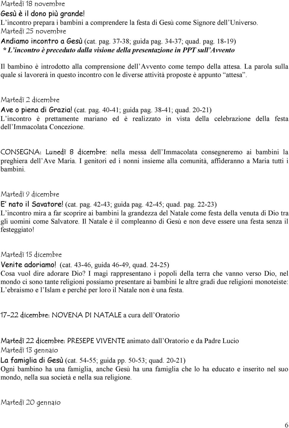 La parola sulla quale si lavorerà in questo incontro con le diverse attività proposte è appunto attesa. Martedì 2 dicembre Ave o piena di Grazia! (cat. pag. 40-41; guida pag. 38-41; quad.