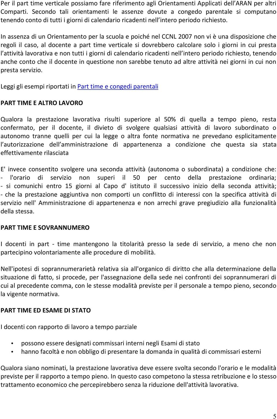 In assenza di un Orientamento per la scuola e poiché nel CCNL 2007 non vi è una disposizione che regoli il caso, al docente a part time verticale si dovrebbero calcolare solo i giorni in cui presta l