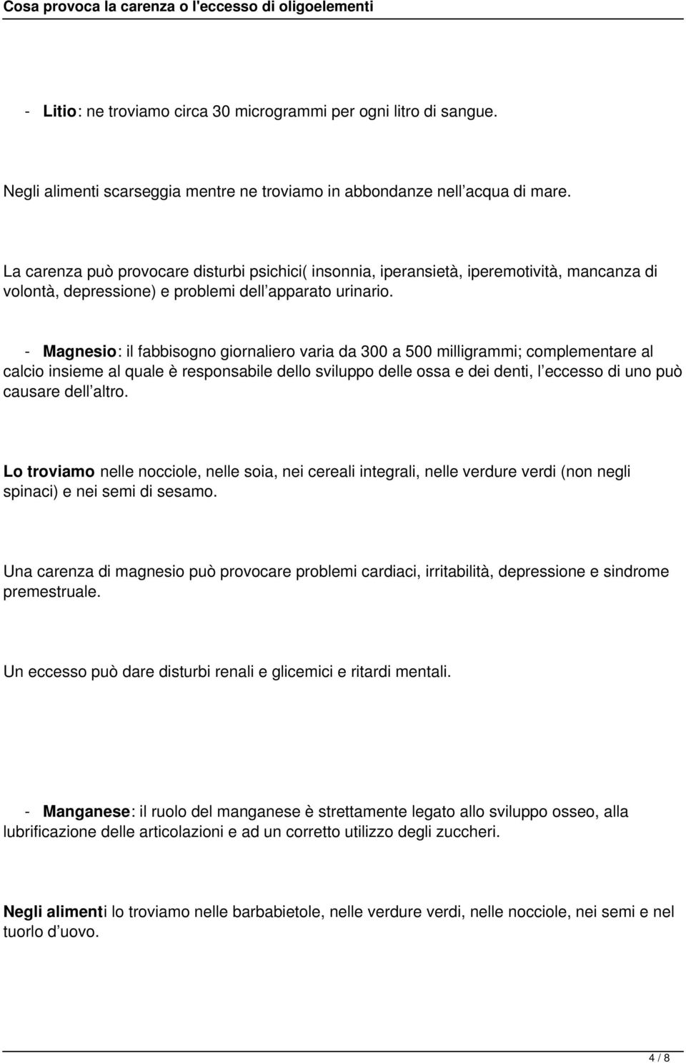 - Magnesio: il fabbisogno giornaliero varia da 300 a 500 milligrammi; complementare al calcio insieme al quale è responsabile dello sviluppo delle ossa e dei denti, l eccesso di uno può causare dell