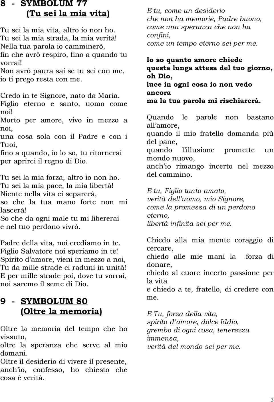 Morto per amore, vivo in mezzo a noi, una cosa sola con il Padre e con i Tuoi, fino a quando, io lo so, tu ritornerai per aprirci il regno di Dio. Tu sei la mia forza, altro io non ho.