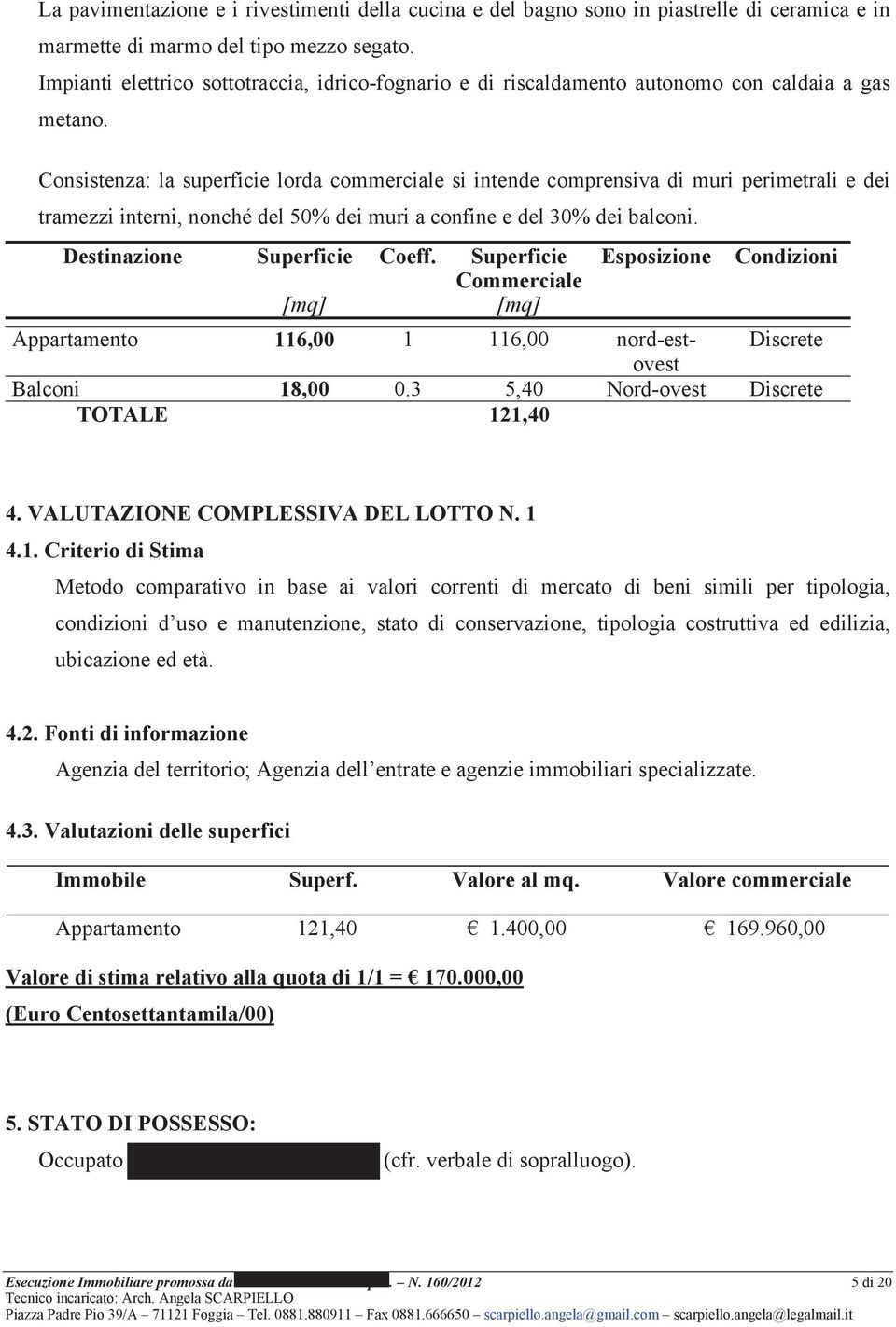 Consistenza: la superficie lorda commerciale si intende comprensiva di muri perimetrali e dei tramezzi interni, nonché del 50% dei muri a confine e del 30% dei balconi. Destinazione Superficie Coeff.