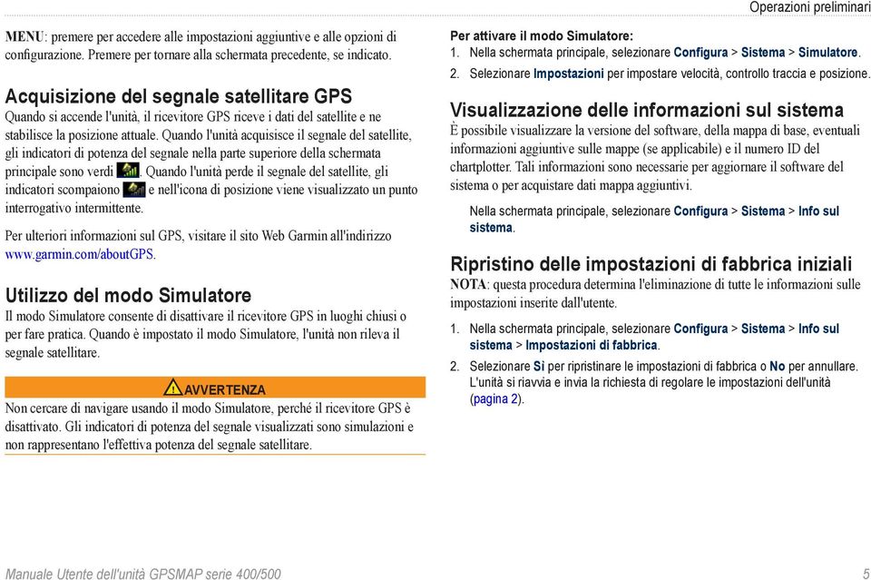 Quando l'unità acquisisce il segnale del satellite, gli indicatori di potenza del segnale nella parte superiore della schermata principale sono verdi.