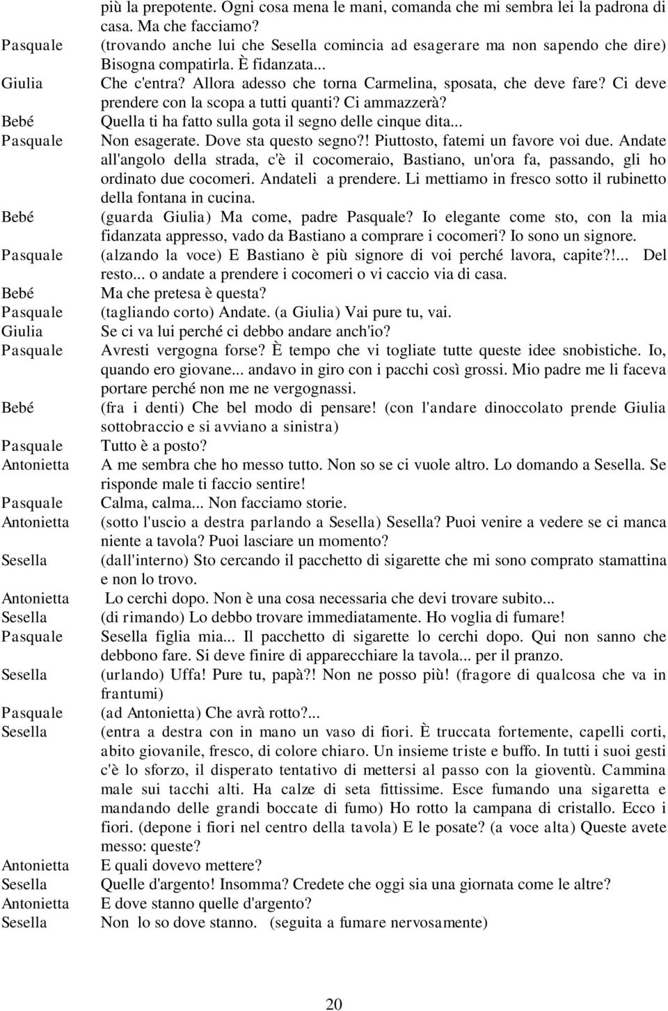 Quella ti ha fatto sulla gota il segno delle cinque dita... Non esagerate. Dove sta questo segno?! Piuttosto, fatemi un favore voi due.