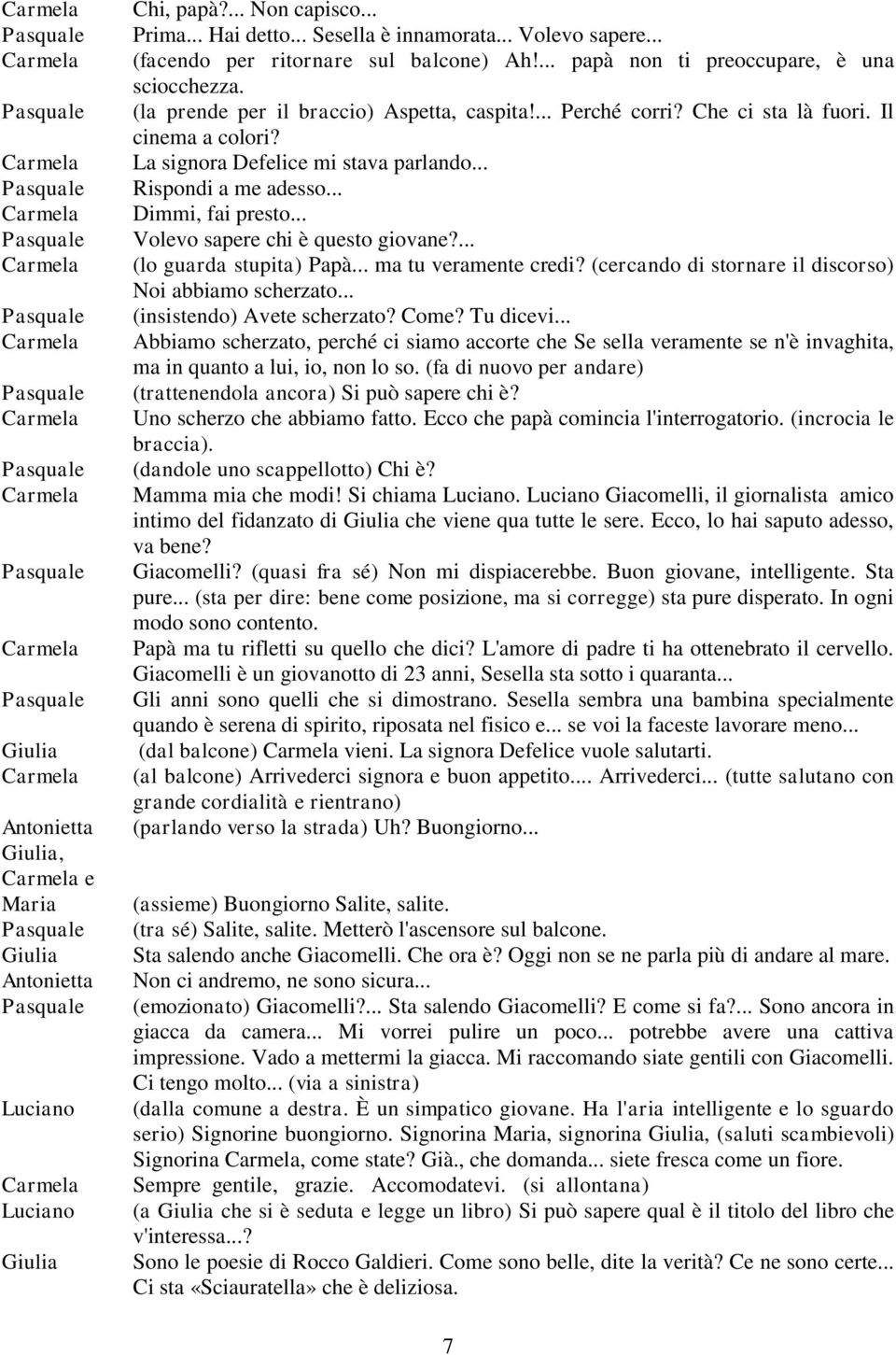 .. Volevo sapere chi è questo giovane?... (lo guarda stupita) Papà... ma tu veramente credi? (cercando di stornare il discorso) Noi abbiamo scherzato... (insistendo) Avete scherzato? Come? Tu dicevi.