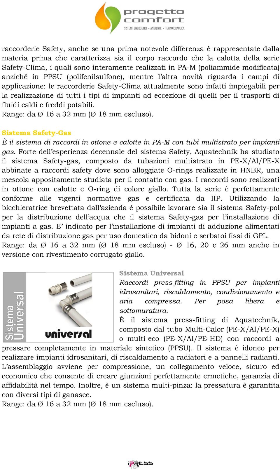 per la realizzazione di tutti i tipi di impianti ad eccezione di quelli per il trasporti di fluidi caldi e freddi potabili. Range: da Ø 16 a 32 mm (Ø 18 mm escluso).