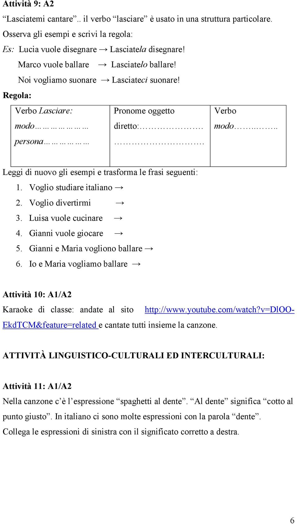 ... Leggi di nuovo gli esempi e trasforma le frasi seguenti: 1. Voglio studiare italiano 2. Voglio divertirmi 3. Luisa vuole cucinare 4. Gianni vuole giocare 5. Gianni e Maria vogliono ballare 6.