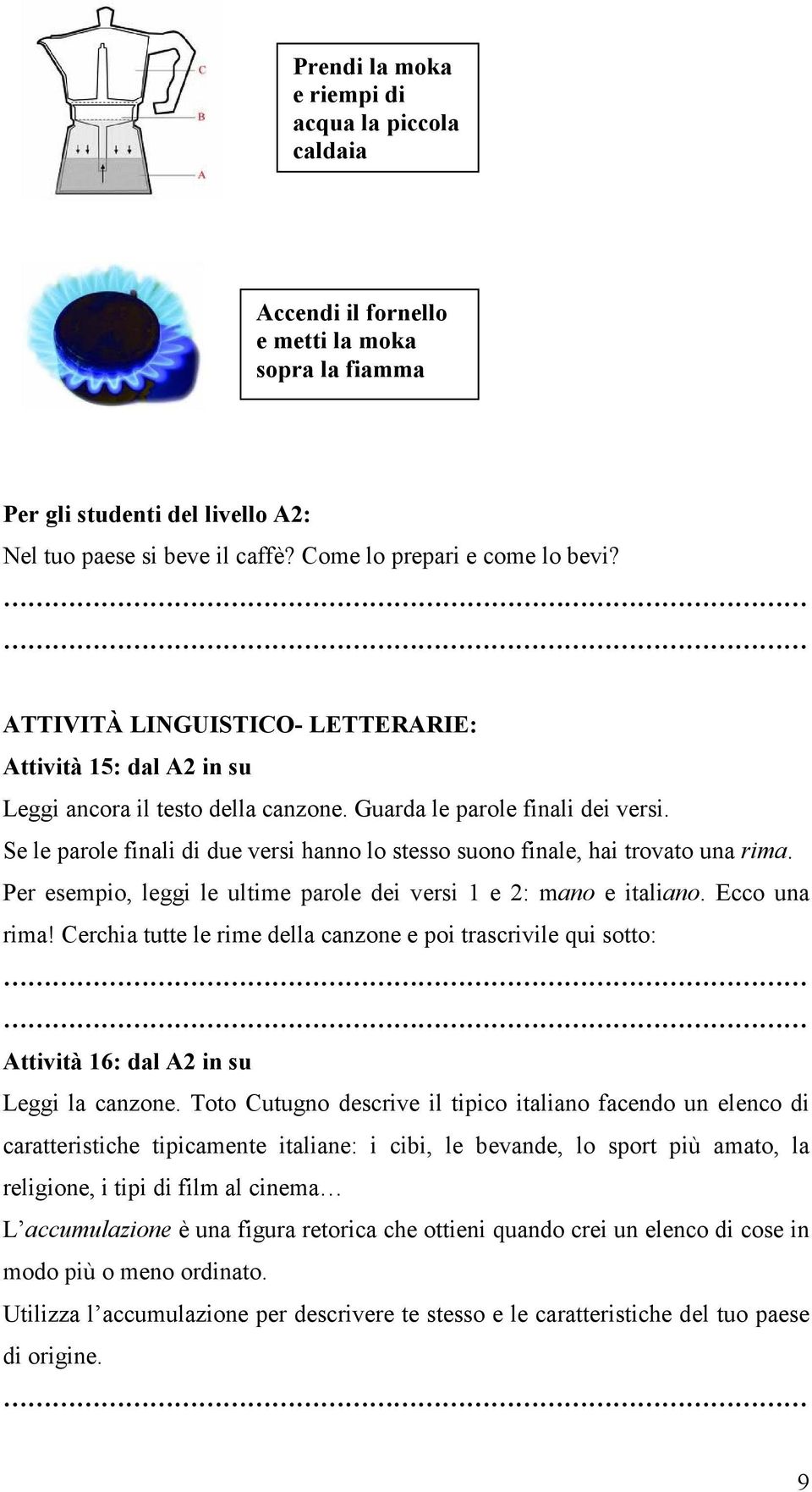 Se le parole finali di due versi hanno lo stesso suono finale, hai trovato una rima. Per esempio, leggi le ultime parole dei versi 1 e 2: mano e italiano. Ecco una rima!