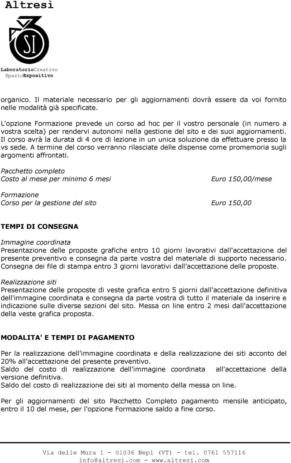 Il corso avrà la durata di 4 ore di lezione in un unica soluzione da effettuare presso la vs sede. A termine del corso verranno rilasciate delle dispense come promemoria sugli argomenti affrontati.