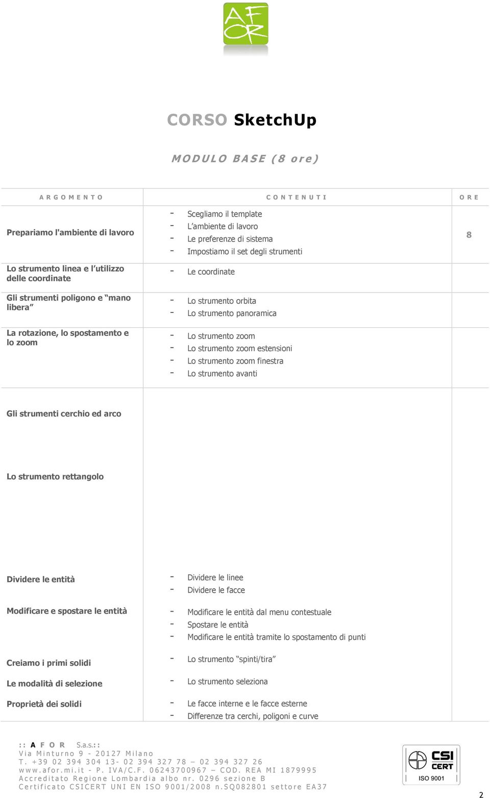 strumento panoramica - Lo strumento zoom - Lo strumento zoom estensioni - Lo strumento zoom finestra - Lo strumento avanti 8 Gli strumenti cerchio ed arco Lo strumento rettangolo Dividere le entità