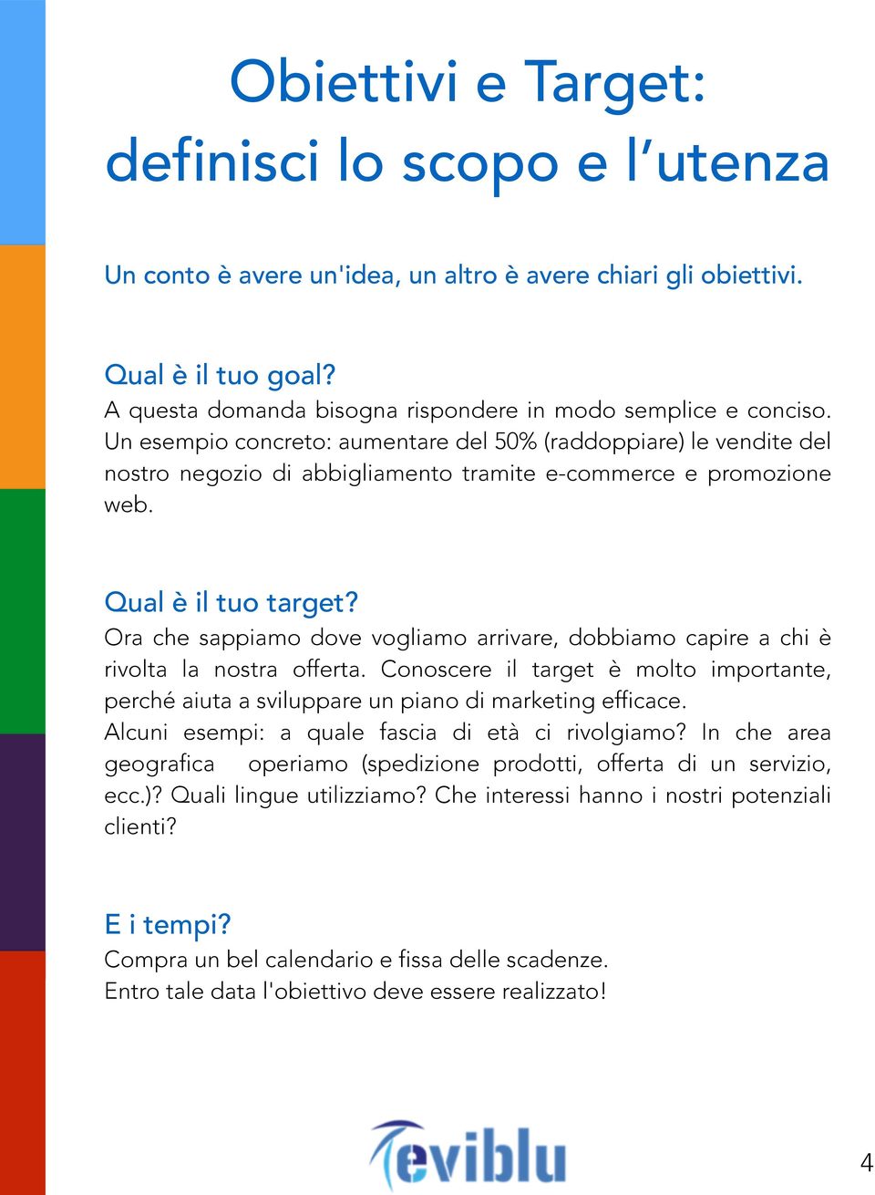 Ora che sappiamo dove vogliamo arrivare, dobbiamo capire a chi è rivolta la nostra offerta. Conoscere il target è molto importante, perché aiuta a sviluppare un piano di marketing efficace.