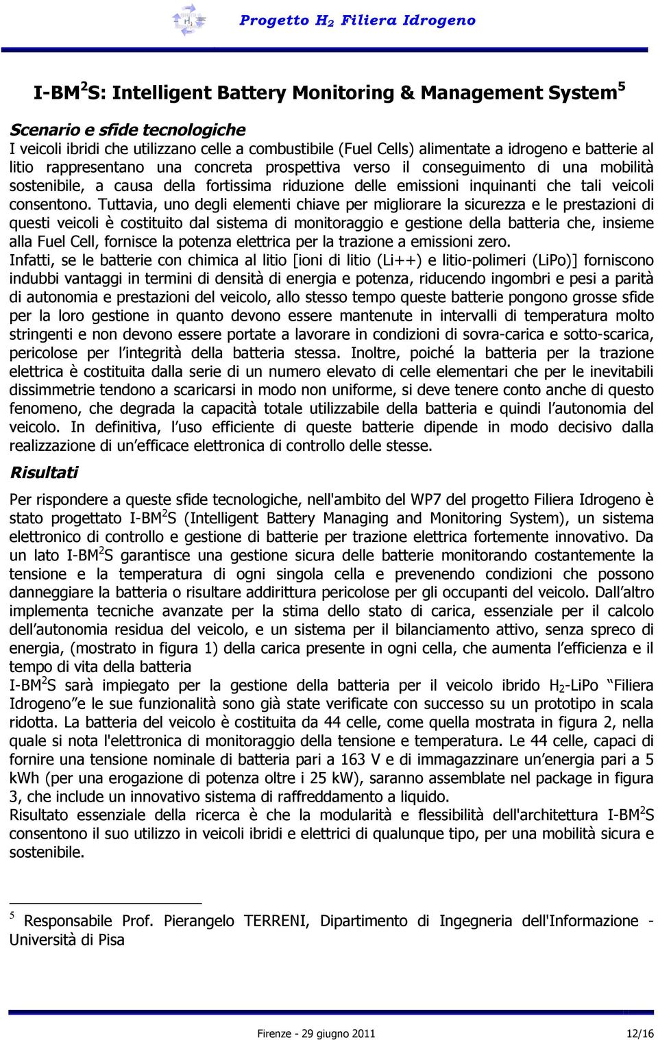 Tuttavia, uno degli elementi chiave per migliorare la sicurezza e le prestazioni di questi veicoli è costituito dal sistema di monitoraggio e gestione della batteria che, insieme alla Fuel Cell,