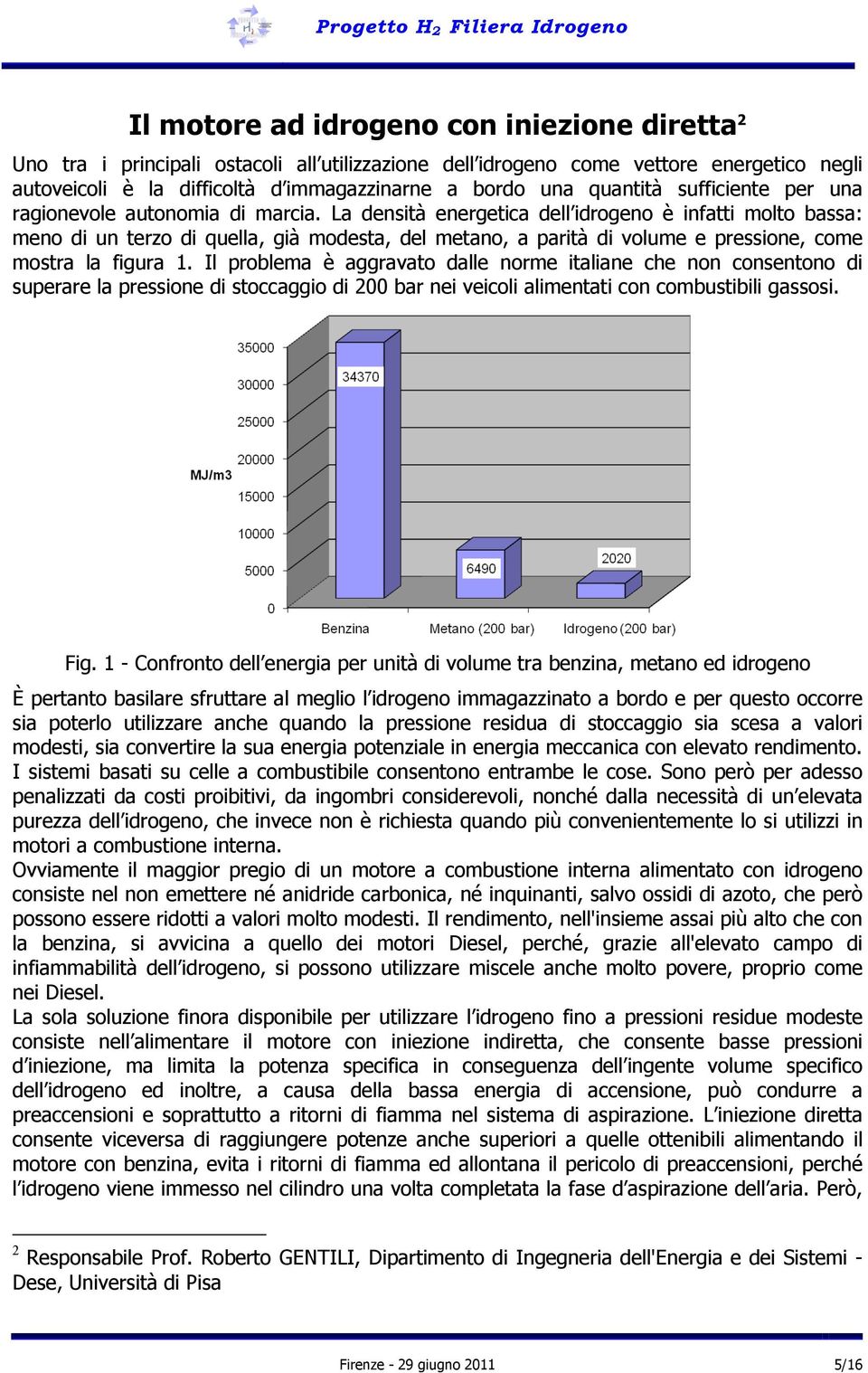 La densità energetica dell idrogeno è infatti molto bassa: meno di un terzo di quella, già modesta, del metano, a parità di volume e pressione, come mostra la figura 1.