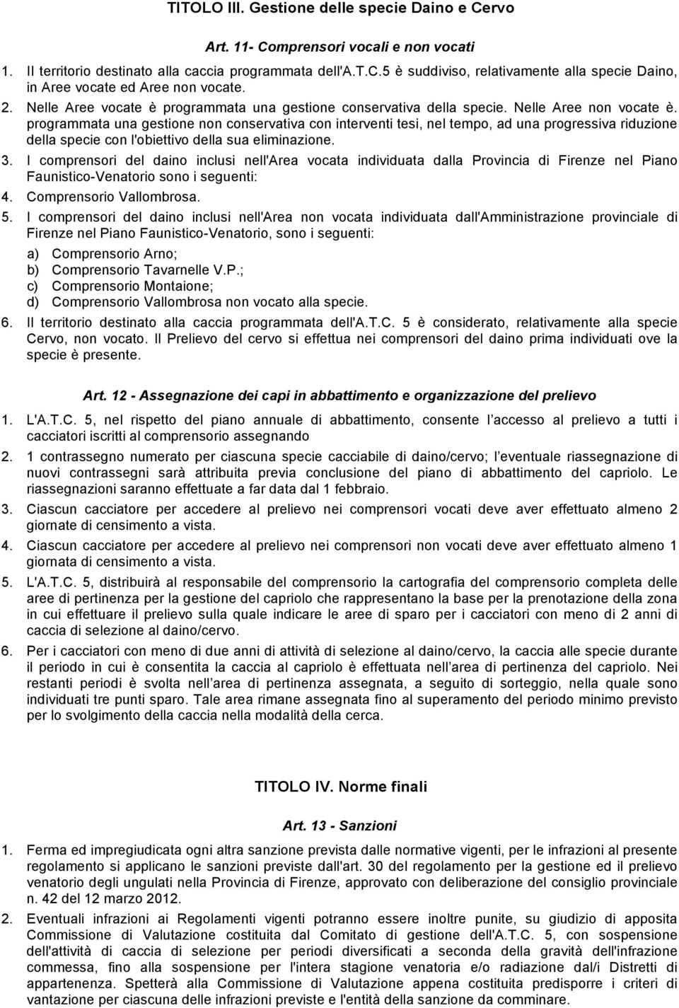 programmata una gestione non conservativa con interventi tesi, nel tempo, ad una progressiva riduzione della specie con l'obiettivo della sua eliminazione. 3.