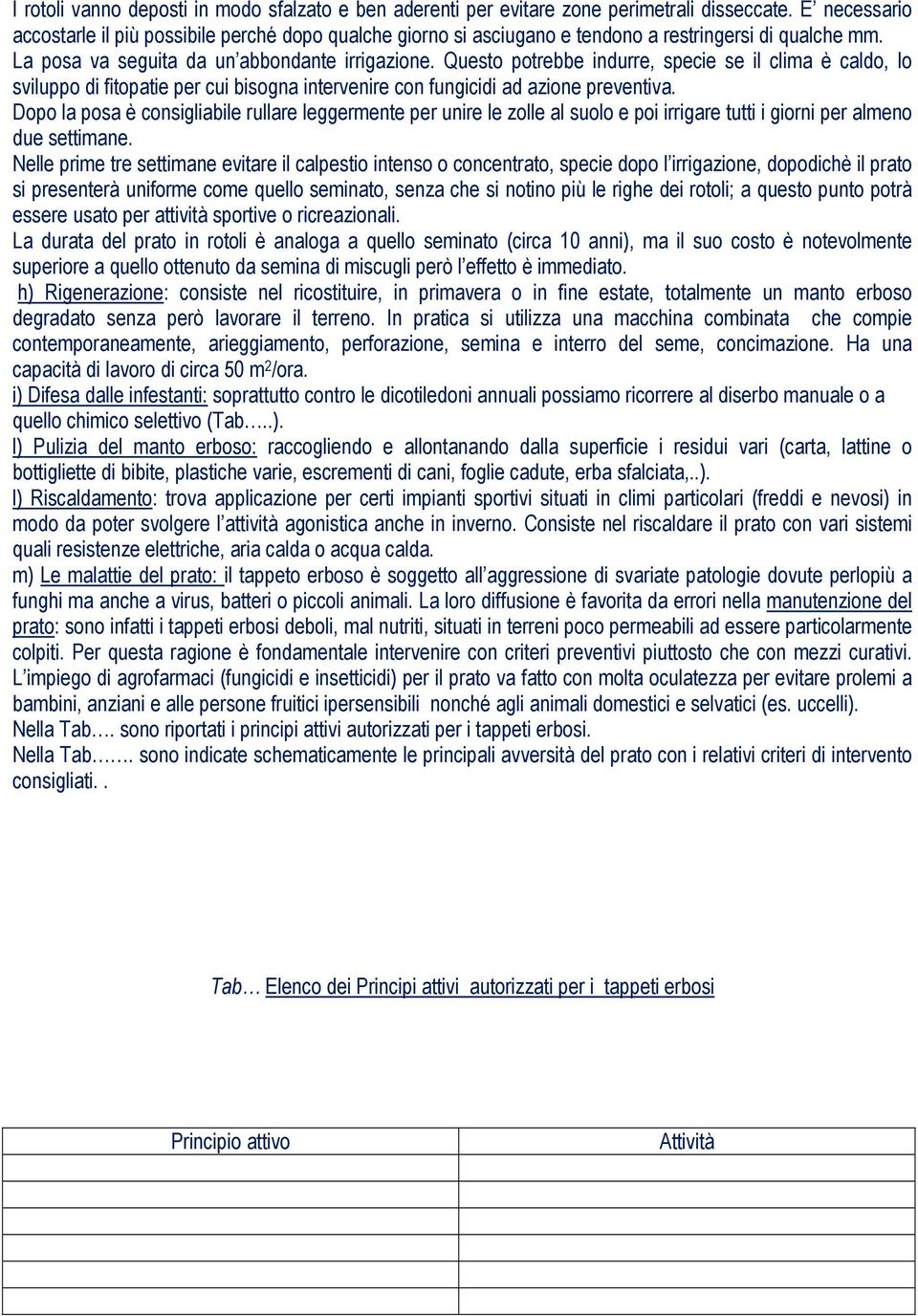 Questo potrebbe indurre, specie se il clima è caldo, lo sviluppo di fitopatie per cui bisogna intervenire con fungicidi ad azione preventiva.