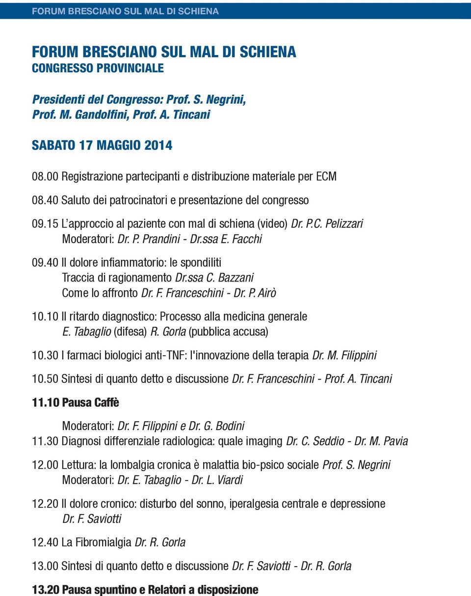 P. Prandini - Dr.ssa E. Facchi 09.40 Il dolore infiammatorio: le spondiliti Traccia di ragionamento Dr.ssa C. Bazzani Come lo affronto Dr. F. Franceschini - Dr. P. Airò 10.