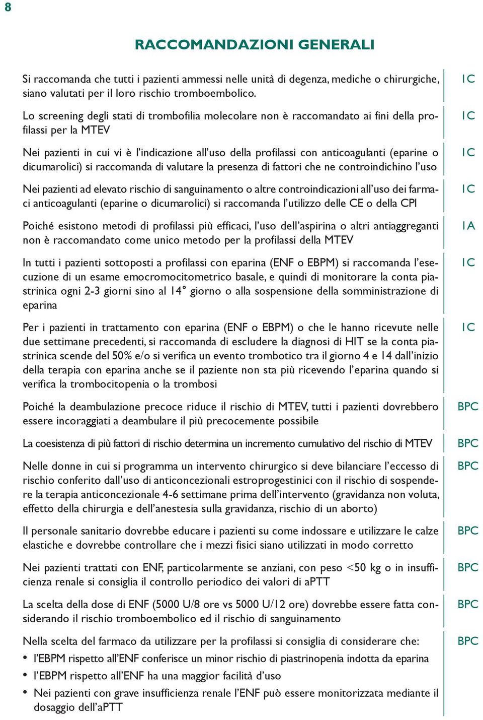 o dicumarolici) si raccomanda di valutare la presenza di fattori che ne controindichino l uso Nei pazienti ad elevato rischio di sanguinamento o altre controindicazioni all uso dei farmaci