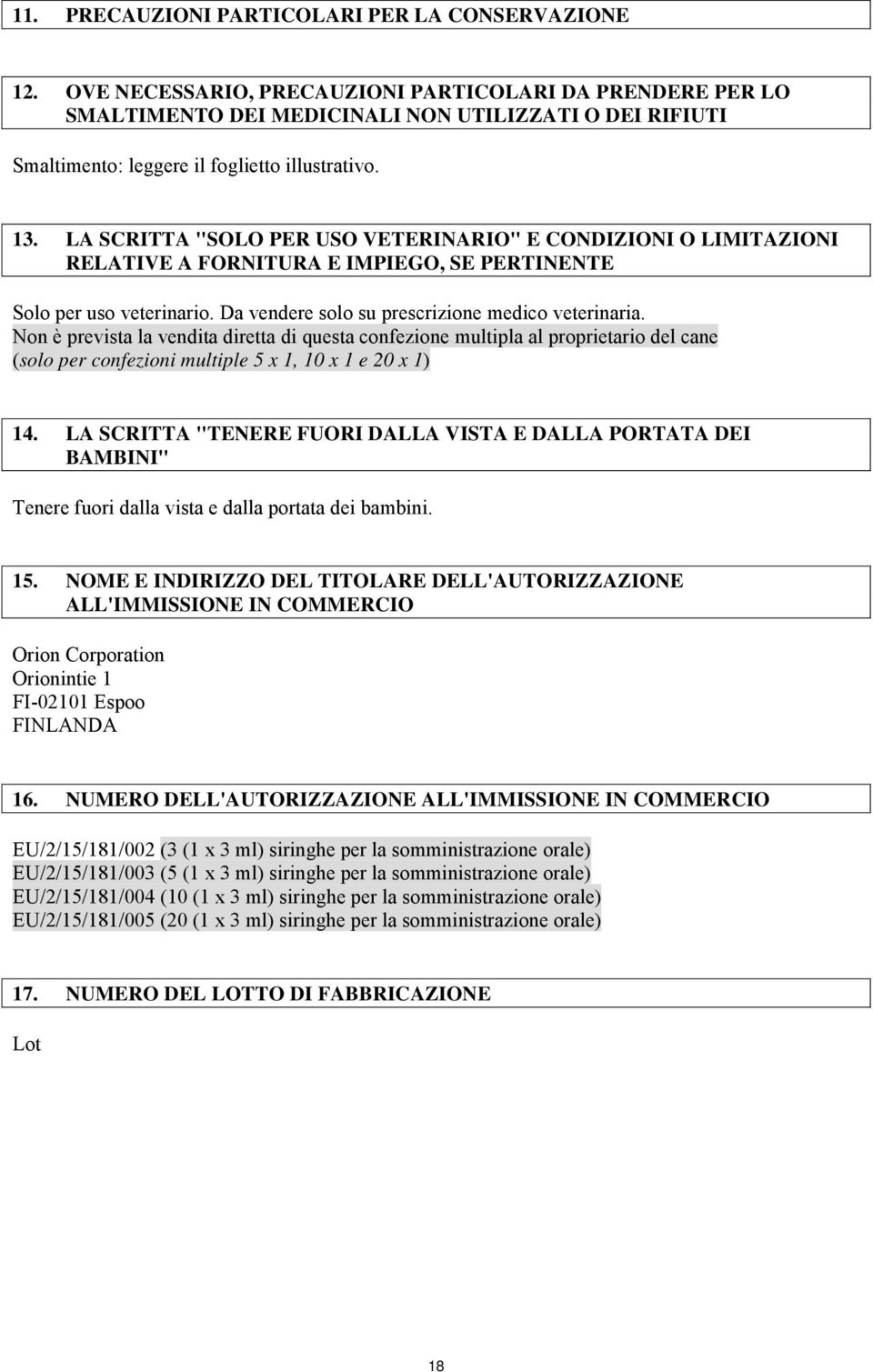 LA SCRITTA "SOLO PER USO VETERINARIO" E CONDIZIONI O LIMITAZIONI RELATIVE A FORNITURA E IMPIEGO, SE PERTINENTE Solo per uso veterinario. Da vendere solo su prescrizione medico veterinaria.