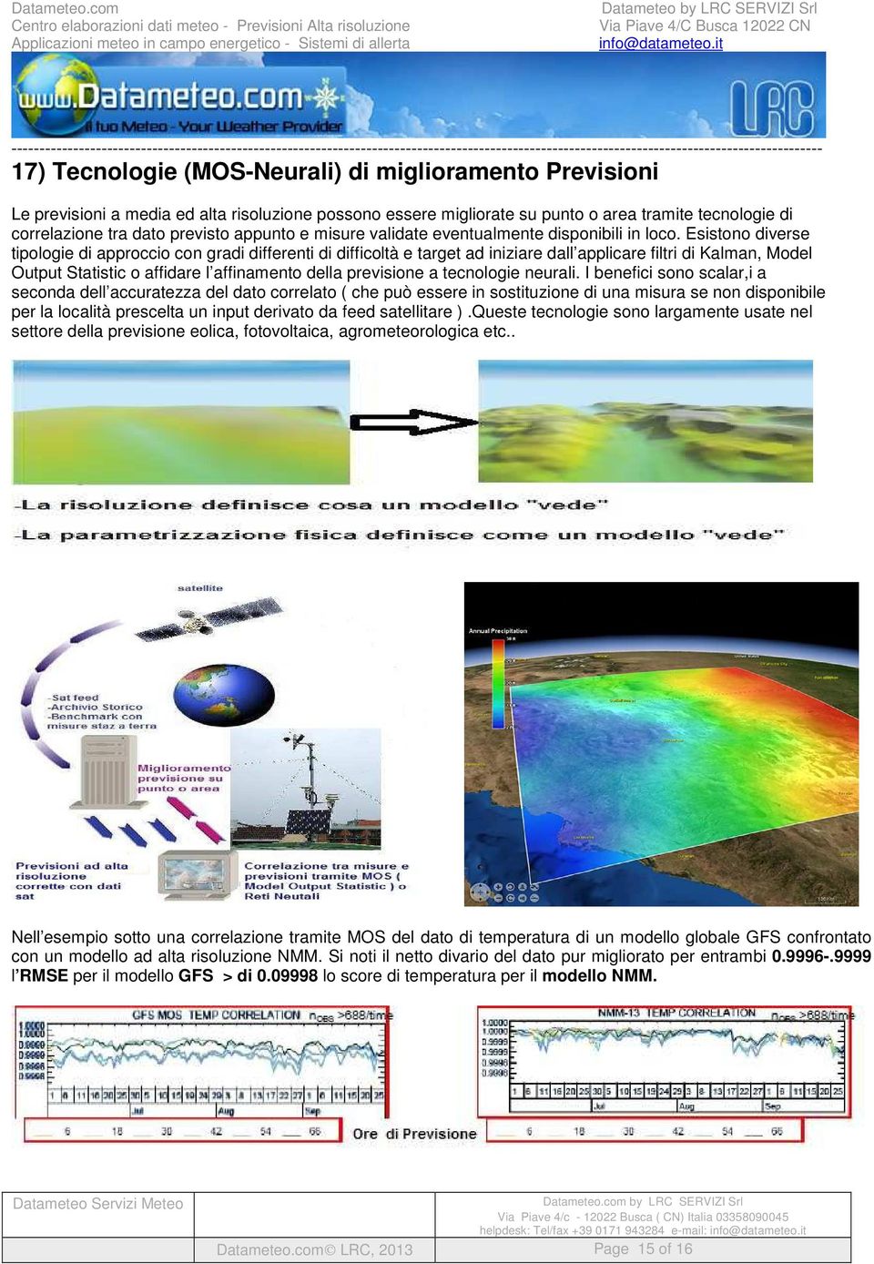 Esistono diverse tipologie di approccio con gradi differenti di difficoltà e target ad iniziare dall applicare filtri di Kalman, Model Output Statistic o affidare l affinamento della previsione a