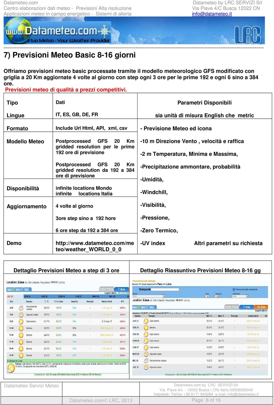 Tipo Lingue Dati IT, ES, GB, DE, FR Parametri Disponibili sia unità di misura English che metric Formato Include Url Html, API, xml, csv - Previsione Meteo ed icona Modello Meteo Postprocessed GFS 20