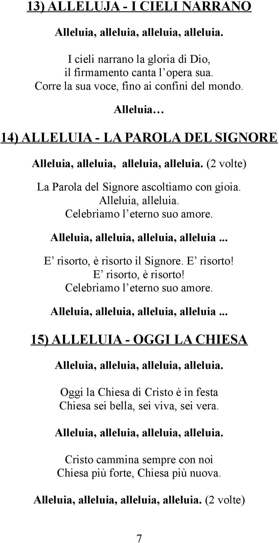 Alleluia, alleluia, alleluia, alleluia... E risorto, è risorto il Signore. E risorto! E risorto, è risorto! Celebriamo l eterno suo amore. Alleluia, alleluia, alleluia, alleluia.