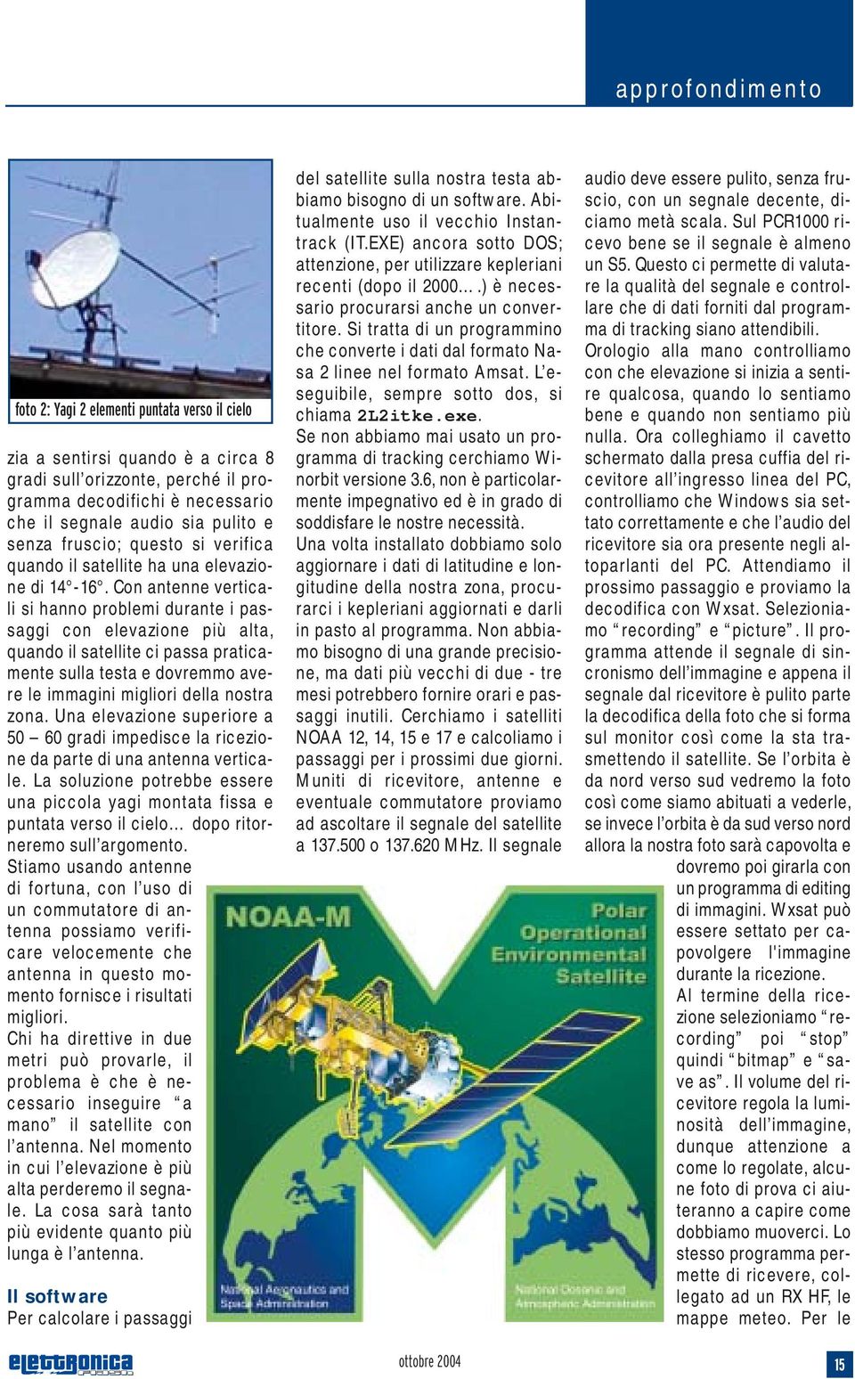 Con antenne verticali si hanno problemi durante i passaggi con elevazione più alta, quando il satellite ci passa praticamente sulla testa e dovremmo avere le immagini migliori della nostra zona.