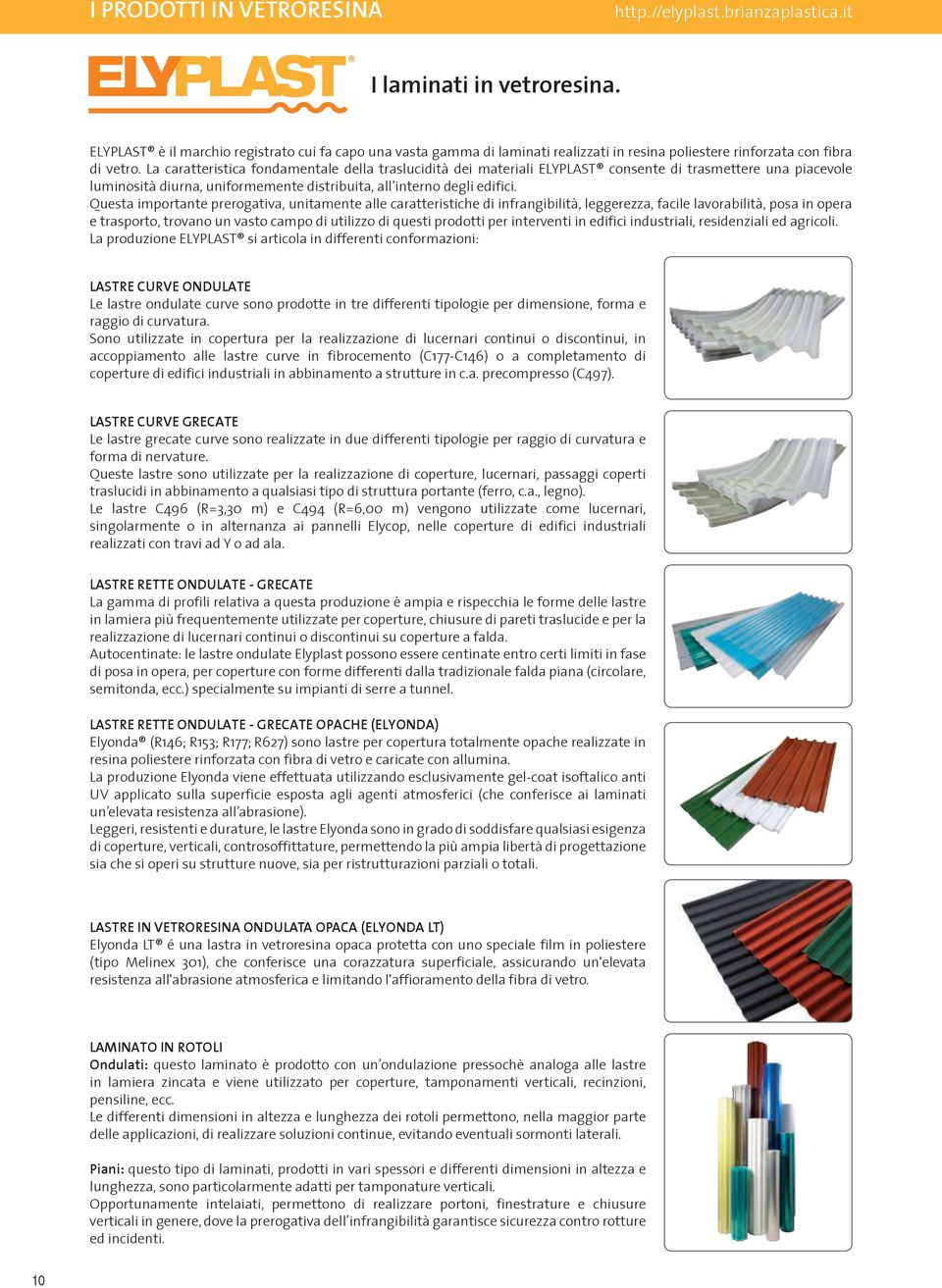 La caratteristica fondamentale della traslucidit dei materiali ELYPLAST consente di trasmettere una piacevole luminosit diurna, uniformemente distribuita, all interno degli edifici.