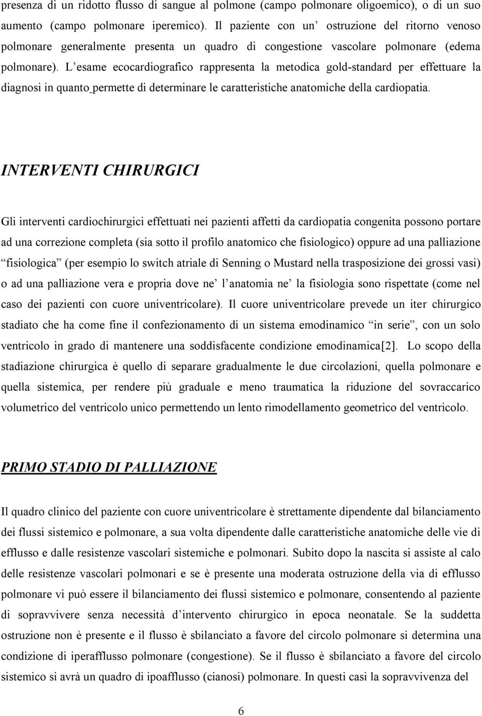 L esame ecocardiografico rappresenta la metodica gold-standard per effettuare la diagnosi in quanto permette di determinare le caratteristiche anatomiche della cardiopatia.