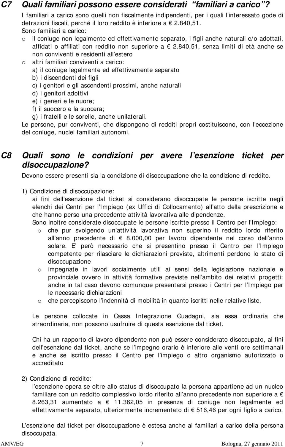 Sono familiari a carico: o il coniuge non legalmente ed effettivamente separato, i figli anche naturali e/o adottati, affidati o affiliati con reddito non superiore a 2.