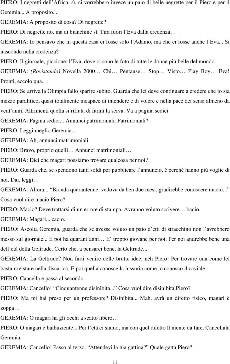 PIERO: Il giornale, piccione; l Eva, dove ci sono le foto di tutte le donne più belle del mondo GEREMIA: (Rovistando) Novella 2000 Chi Pentause Stop Visto Play Boy Eva! Pronti, eccolo qua.