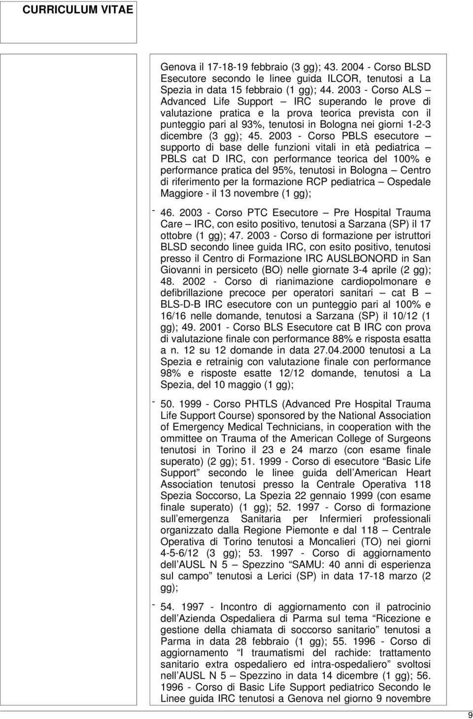 2003 - Corso PBLS esecutore supporto di base delle funzioni vitali in età pediatrica PBLS cat D IRC, con performance teorica del 100% e performance pratica del 95%, tenutosi in Bologna Centro di