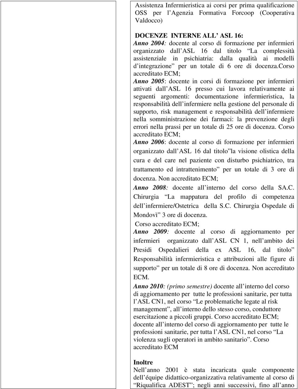 corso accreditato ECM; Anno 2005: docente in corsi di formazione per infermieri attivati dall ASL 16 presso cui lavora relativamente ai seguenti argomenti: documentazione infermieristica, la