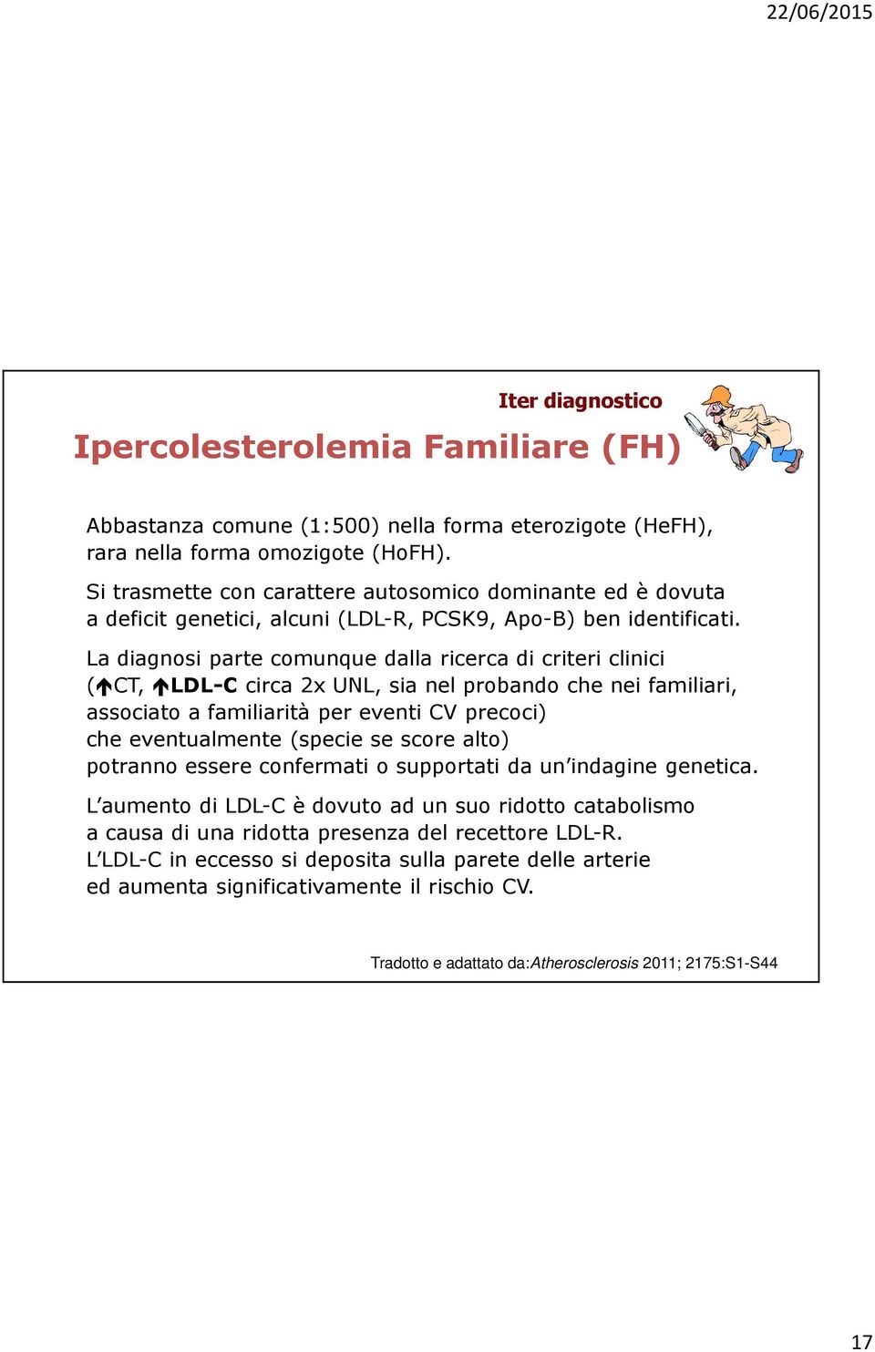 La diagnosi parte comunque dalla ricerca di criteri clinici (CT, LDL-Ccirca 2x UNL, sia nel probando che nei familiari, associato a familiarità per eventi CV precoci) che eventualmente (specie se