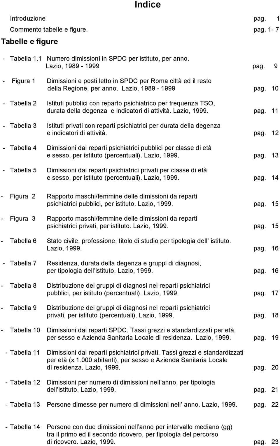 10 - Tabella 2 Istituti pubblici con reparto psichiatrico per frequenza TSO, durata della degenza e indicatori di attività. Lazio, 1999. pag.