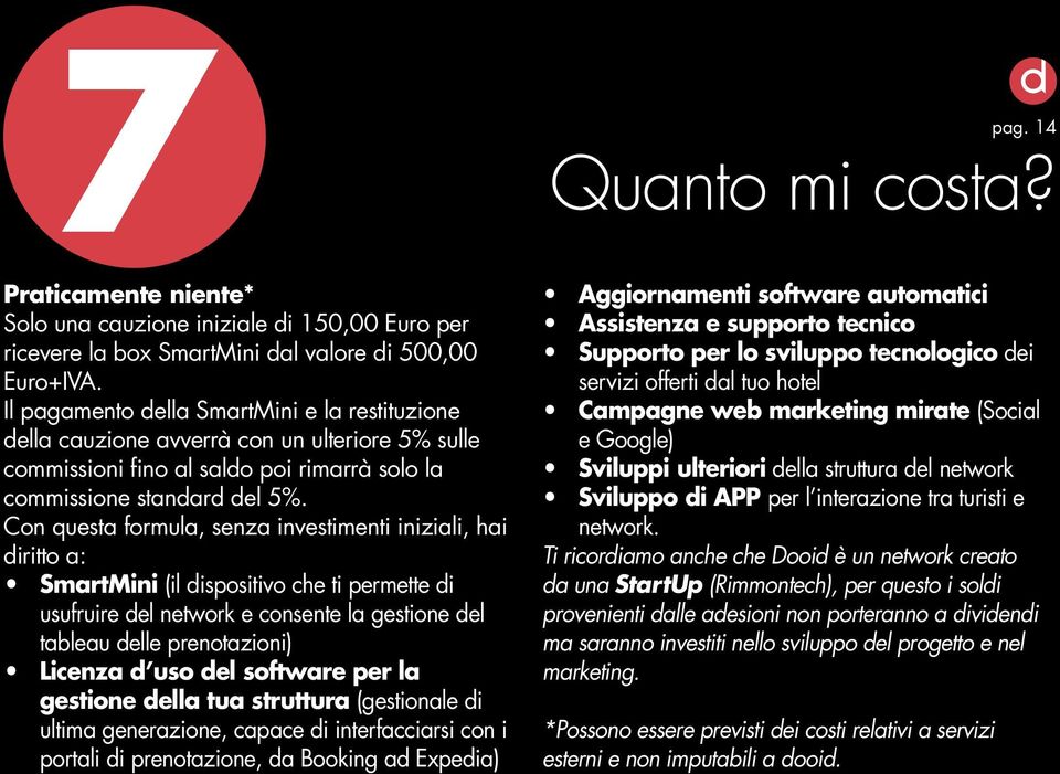 Con questa formula, senza investimenti iniziali, hai diritto a: SmartMini (il dispositivo che ti permette di usufruire del network e consente la gestione del tableau delle prenotazioni) Licenza d uso