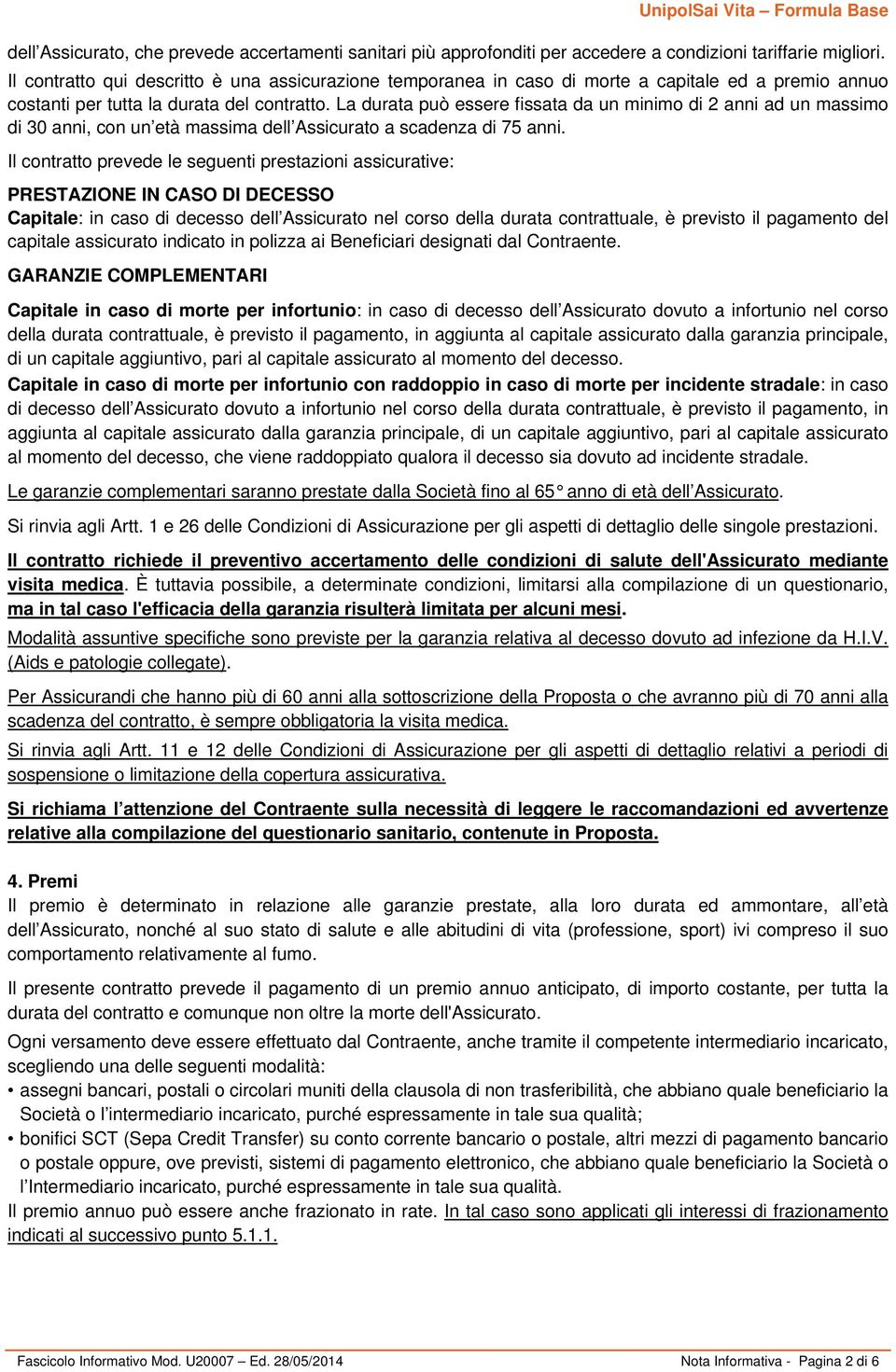 La durata può essere fissata da un minimo di 2 anni ad un massimo di 30 anni, con un età massima dell Assicurato a scadenza di 75 anni.