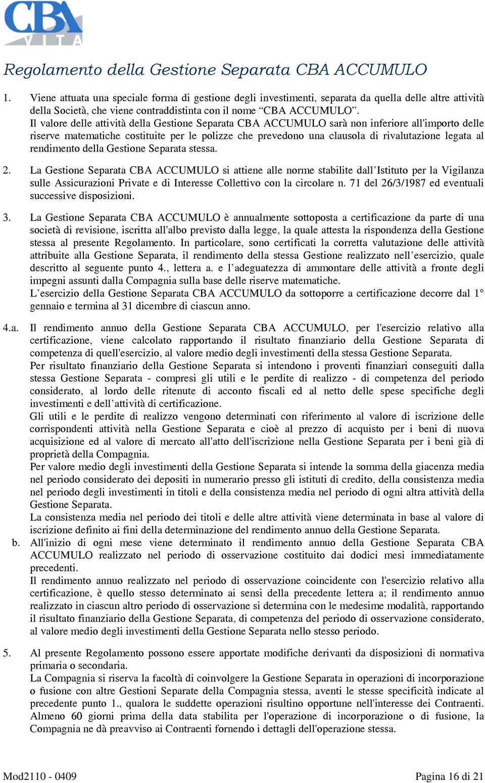 Il valore delle attività della Gestione Separata CBA ACCUMULO sarà non inferiore all'importo delle riserve matematiche costituite per le polizze che prevedono una clausola di rivalutazione legata al