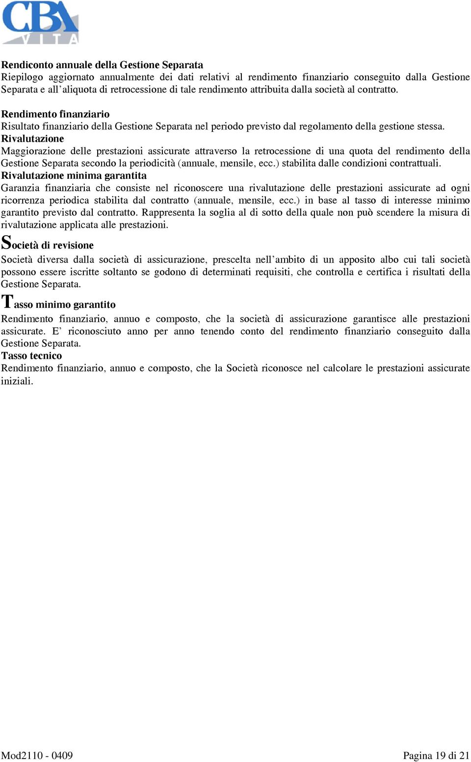 Rivalutazione Maggiorazione delle prestazioni assicurate attraverso la retrocessione di una quota del rendimento della Gestione Separata secondo la periodicità (annuale, mensile, ecc.