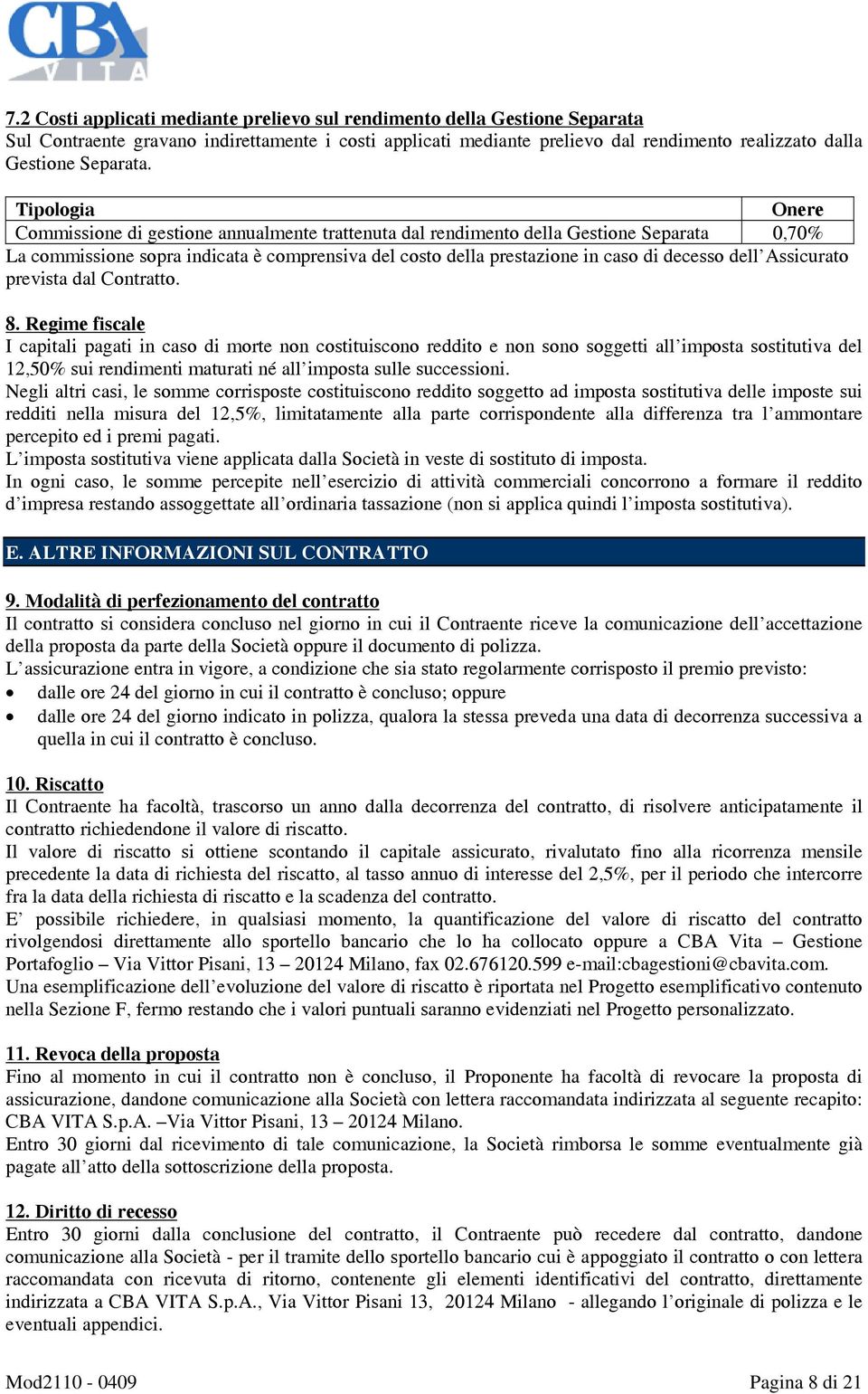 Tipologia Onere Commissione di gestione annualmente trattenuta dal rendimento della Gestione Separata 0,70% La commissione sopra indicata è comprensiva del costo della prestazione in caso di decesso