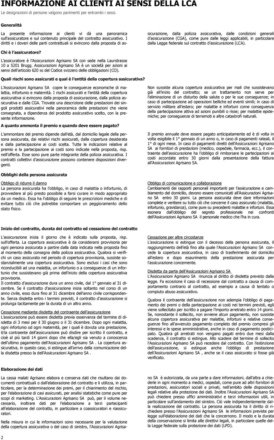 I diritti e i doveri delle parti contrattuali si evincono dalla proposta di assicurazione, dalla polizza assicurativa, dalle condizioni generali d assicurazione (CGA), come pure dalle leggi